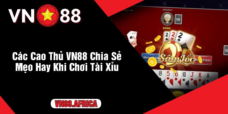 Các Cao Thủ VN88 Chia Sẻ Mẹo Hay Khi Chơi Tài Xỉu