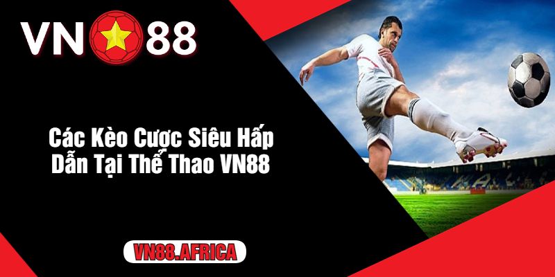 Các Kèo Cược Siêu Hấp Dẫn Tại Thể Thao VN88