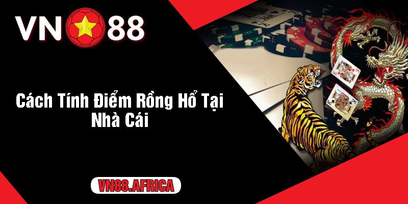 Cách Tính Điểm Rồng Hổ Tại Nhà Cái