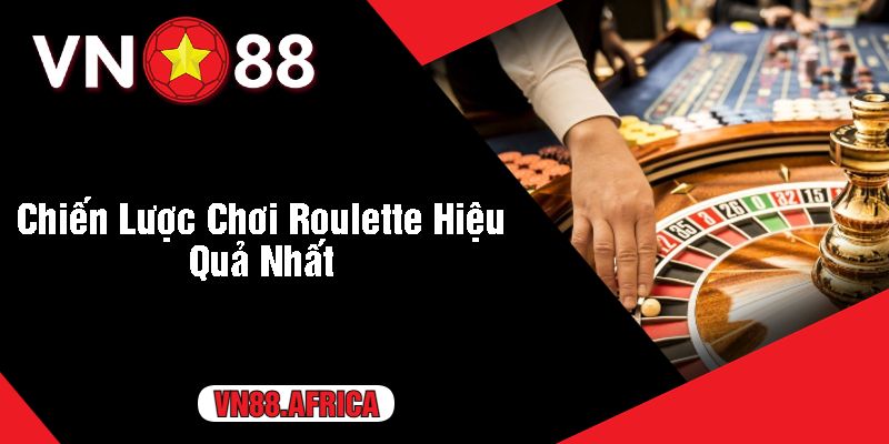 Chiến Lược Chơi Roulette Hiệu Quả Nhất