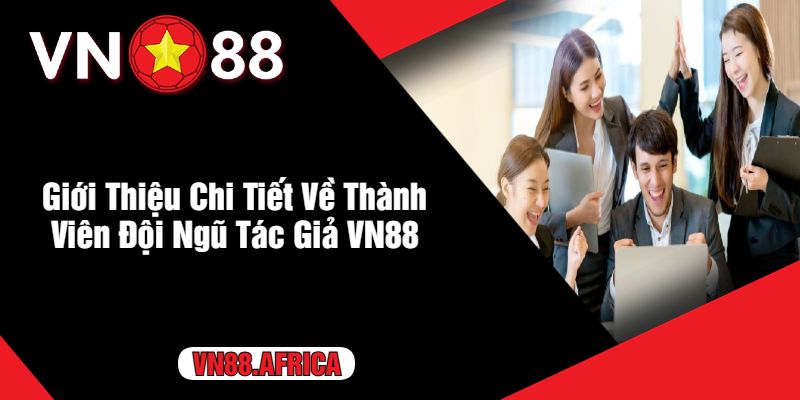 Giới Thiệu Chi Tiết Về Thành Viên Đội Ngũ Tác Giả VN88