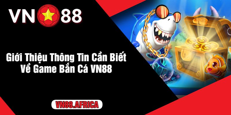 Giới Thiệu Thông Tin Cần Biết Về Game Bắn Cá VN88