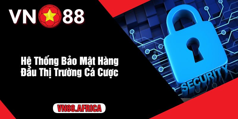 Hệ Thống Bảo Mật Hàng Đầu Thị Trường Cá Cược