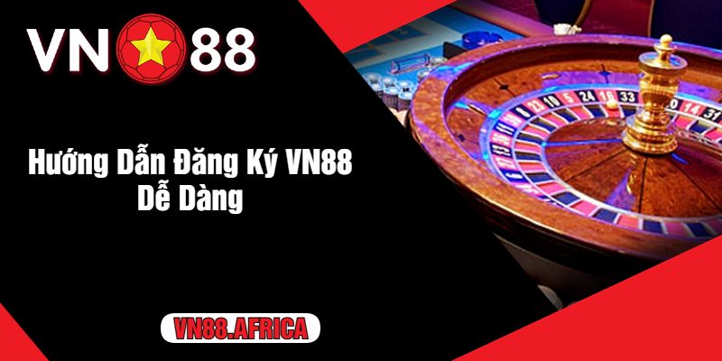 Hướng Dẫn Đăng Ký VN88 Dễ Dàng