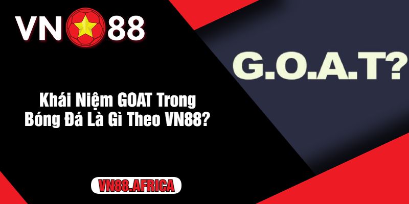 Khái Niệm GOAT Trong Bóng Đá Là Gì Theo VN88?