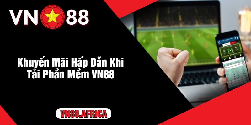 Khuyến Mãi Hấp Dẫn Khi Tải Phần Mềm VN88