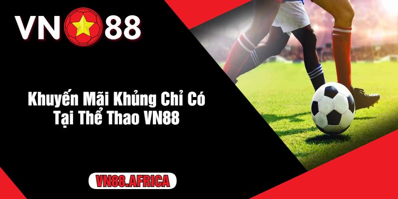 Khuyến Mãi Khủng Chỉ Có Tại Thể Thao VN88