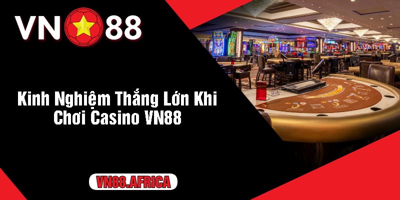 Kinh Nghiệm Thắng Lớn Khi Chơi Casino VN88