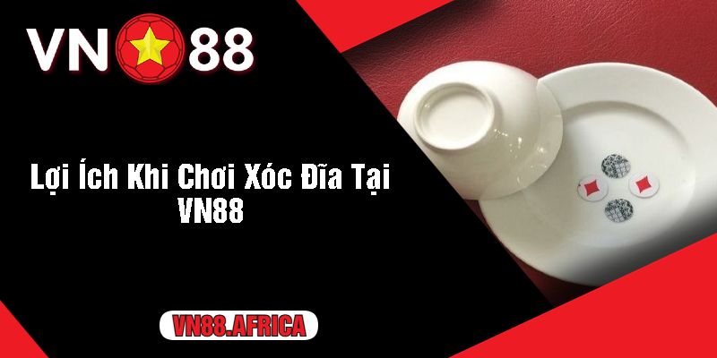 Lợi Ích Khi Chơi Xóc Đĩa Tại VN88