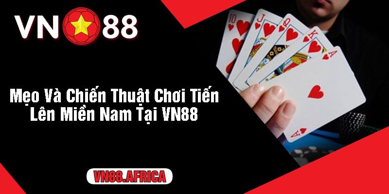 Mẹo Và Chiến Thuật Chơi Tiến Lên Miền Nam Tại VN88