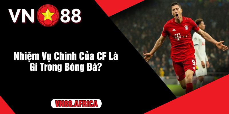 Nhiệm Vụ Chính Của CF Là Gì Trong Bóng Đá?