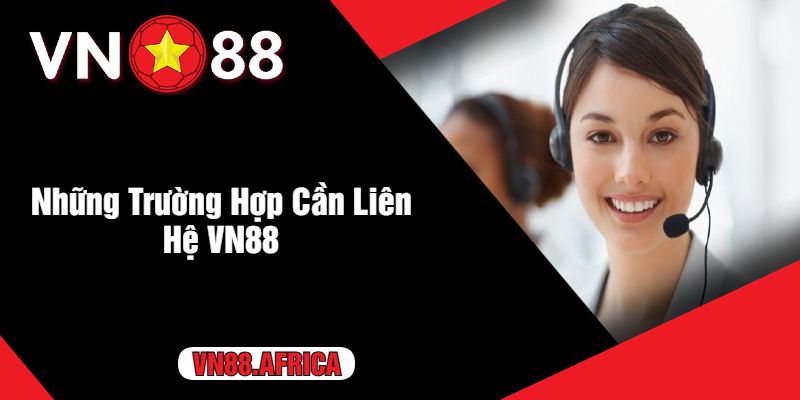 Những Trường Hợp Cần Liên Hệ VN88