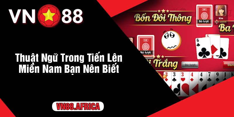 Thuật Ngữ Trong Tiến Lên Miền Nam Bạn Nên Biết