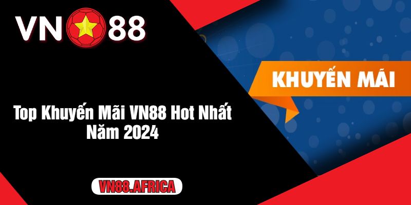 Top Khuyến Mãi VN88 Hot Nhất Năm 2024