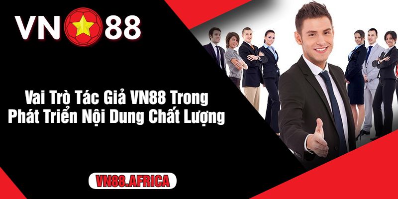 Vai Trò Tác Giả VN88 Trong Phát Triển Nội Dung Chất Lượng